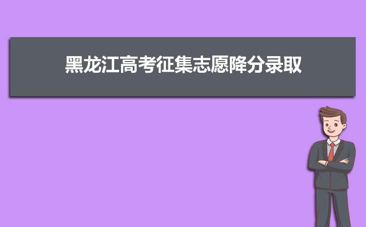 黑龙江2020年高考本科提前批征集志愿通知及院校录取结果查询 2021黑龙江高考各大学投档线