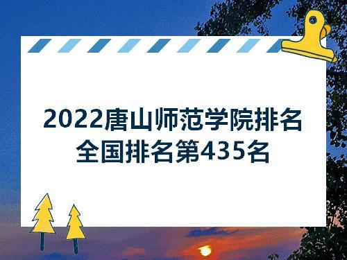 唐山师范学院全国排名2022最新排名 中国传媒大学排名全国第几