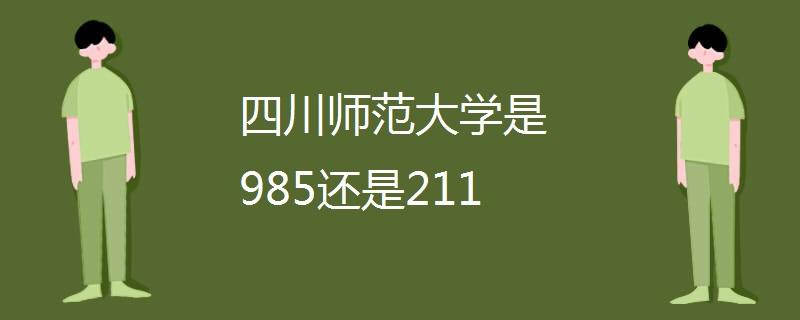 四川师范大学是不是985或者211 四川师范大学二本线