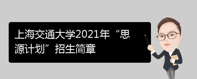 上海交通大学2021年“思源计划”招生简章