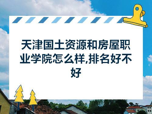 天津国土资源和房屋职业学院简介 天津国土资源属于几本