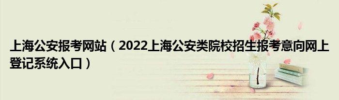 2022年上海公安学院本科招生网上登记即将开始！ 登记